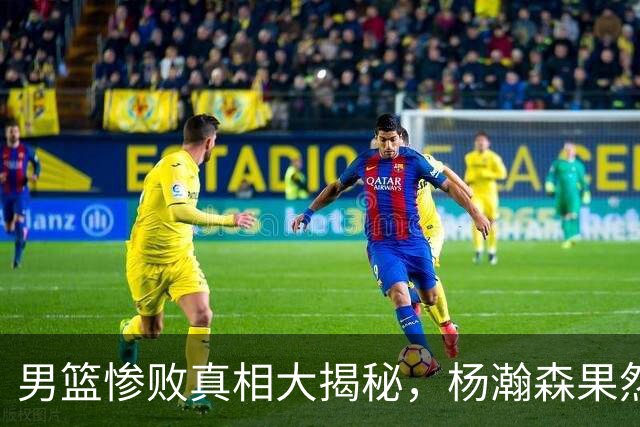 男篮惨败真相大揭秘，杨瀚森果然是“秘密武器”！